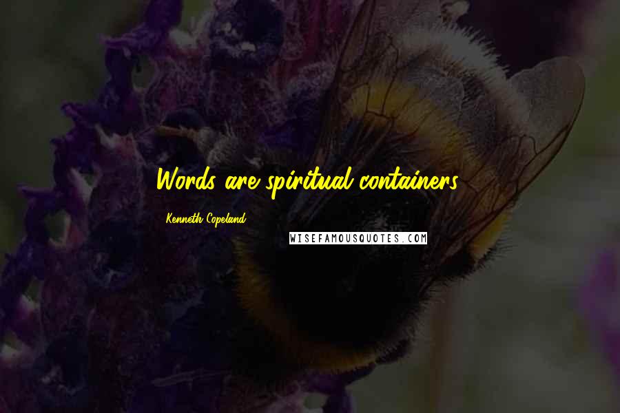 Kenneth Copeland Quotes: Words are spiritual containers,