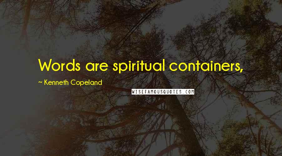 Kenneth Copeland Quotes: Words are spiritual containers,