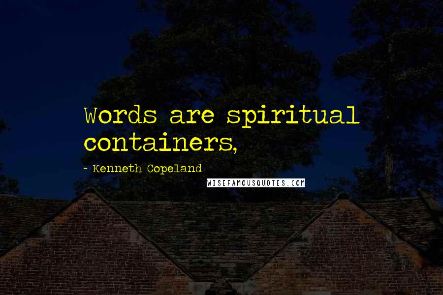 Kenneth Copeland Quotes: Words are spiritual containers,