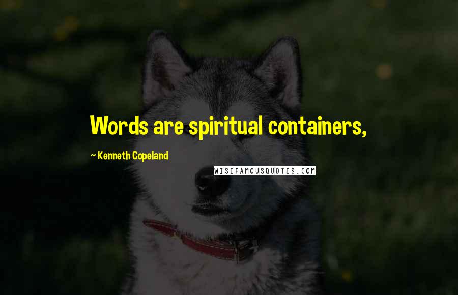 Kenneth Copeland Quotes: Words are spiritual containers,