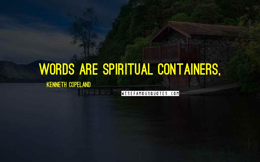 Kenneth Copeland Quotes: Words are spiritual containers,