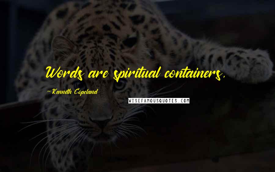 Kenneth Copeland Quotes: Words are spiritual containers,