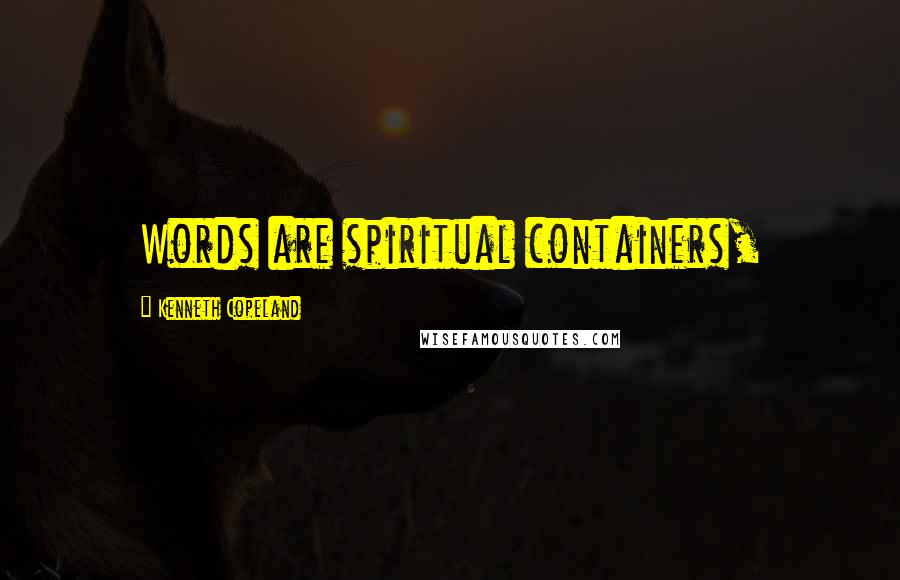 Kenneth Copeland Quotes: Words are spiritual containers,