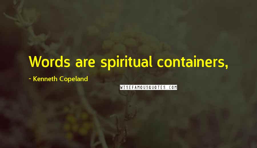 Kenneth Copeland Quotes: Words are spiritual containers,