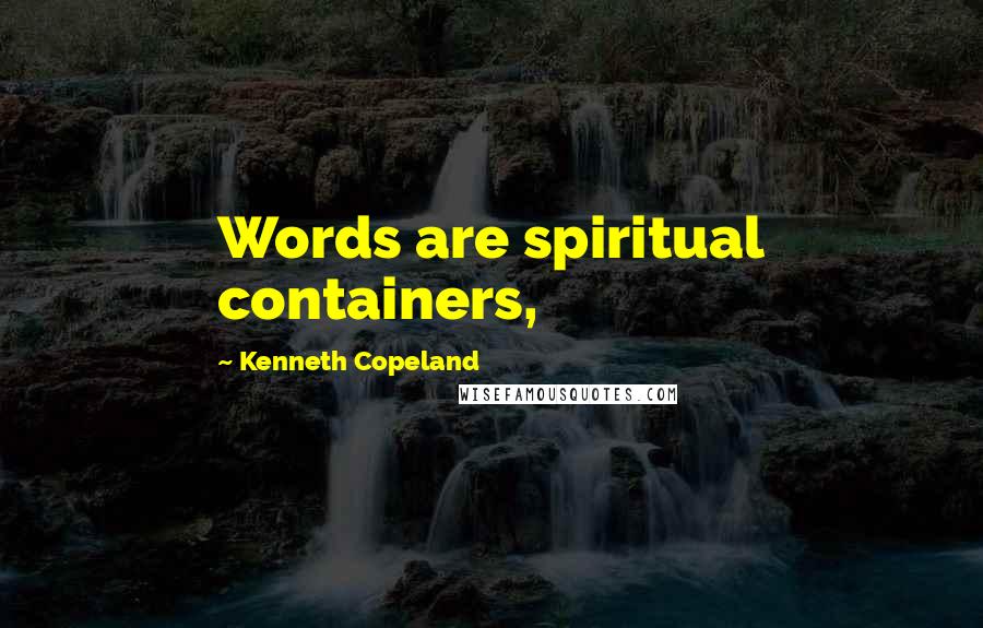 Kenneth Copeland Quotes: Words are spiritual containers,