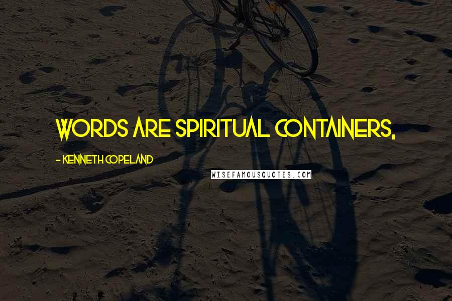 Kenneth Copeland Quotes: Words are spiritual containers,