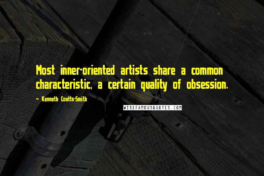 Kenneth Coutts-Smith Quotes: Most inner-oriented artists share a common characteristic, a certain quality of obsession.