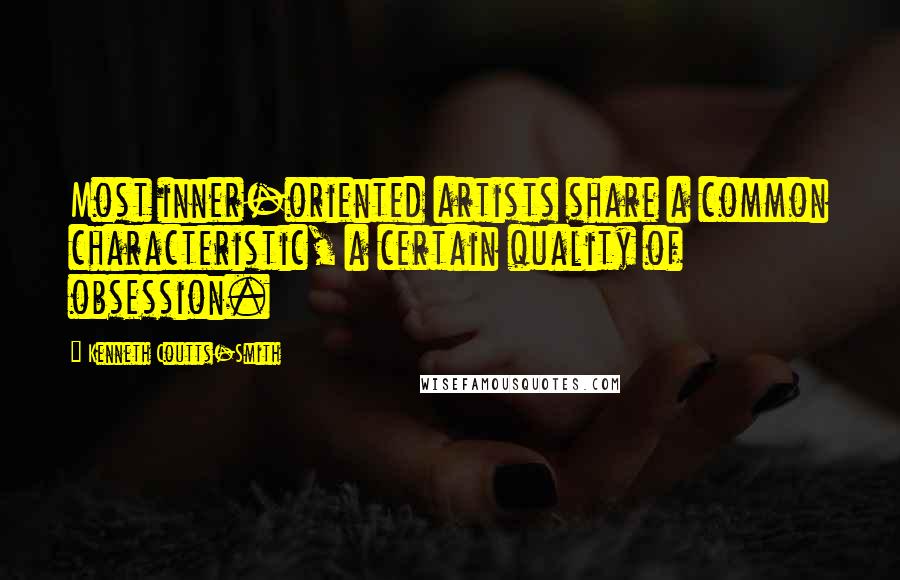 Kenneth Coutts-Smith Quotes: Most inner-oriented artists share a common characteristic, a certain quality of obsession.