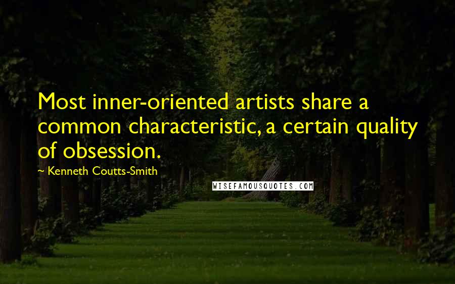 Kenneth Coutts-Smith Quotes: Most inner-oriented artists share a common characteristic, a certain quality of obsession.