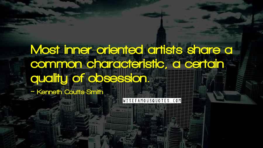 Kenneth Coutts-Smith Quotes: Most inner-oriented artists share a common characteristic, a certain quality of obsession.