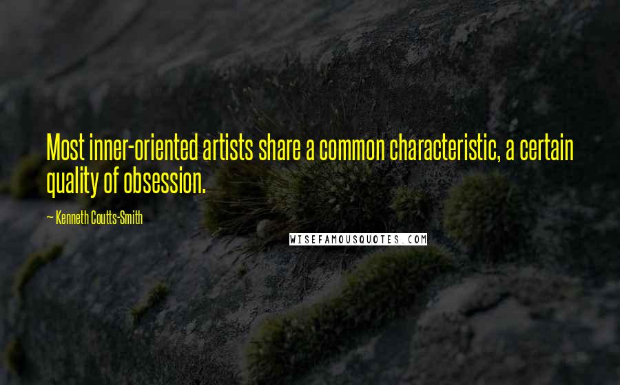 Kenneth Coutts-Smith Quotes: Most inner-oriented artists share a common characteristic, a certain quality of obsession.