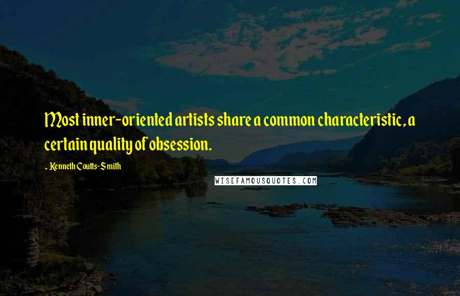 Kenneth Coutts-Smith Quotes: Most inner-oriented artists share a common characteristic, a certain quality of obsession.