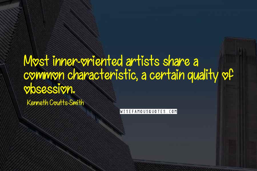 Kenneth Coutts-Smith Quotes: Most inner-oriented artists share a common characteristic, a certain quality of obsession.