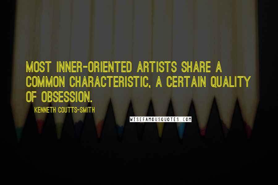 Kenneth Coutts-Smith Quotes: Most inner-oriented artists share a common characteristic, a certain quality of obsession.