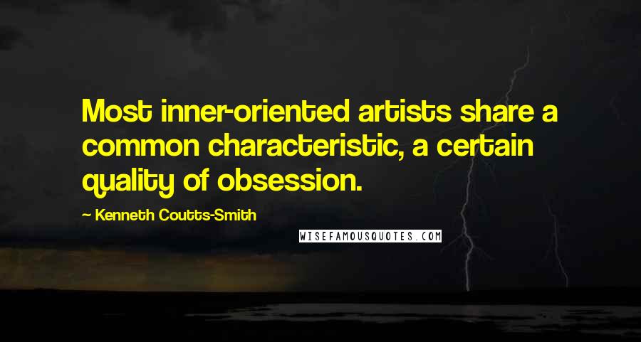 Kenneth Coutts-Smith Quotes: Most inner-oriented artists share a common characteristic, a certain quality of obsession.