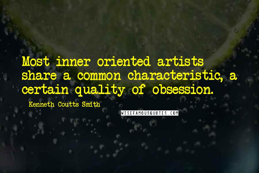 Kenneth Coutts-Smith Quotes: Most inner-oriented artists share a common characteristic, a certain quality of obsession.