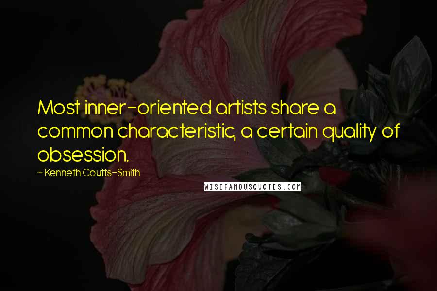 Kenneth Coutts-Smith Quotes: Most inner-oriented artists share a common characteristic, a certain quality of obsession.