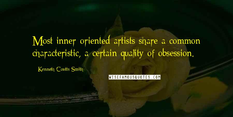 Kenneth Coutts-Smith Quotes: Most inner-oriented artists share a common characteristic, a certain quality of obsession.