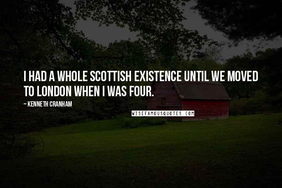 Kenneth Cranham Quotes: I had a whole Scottish existence until we moved to London when I was four.