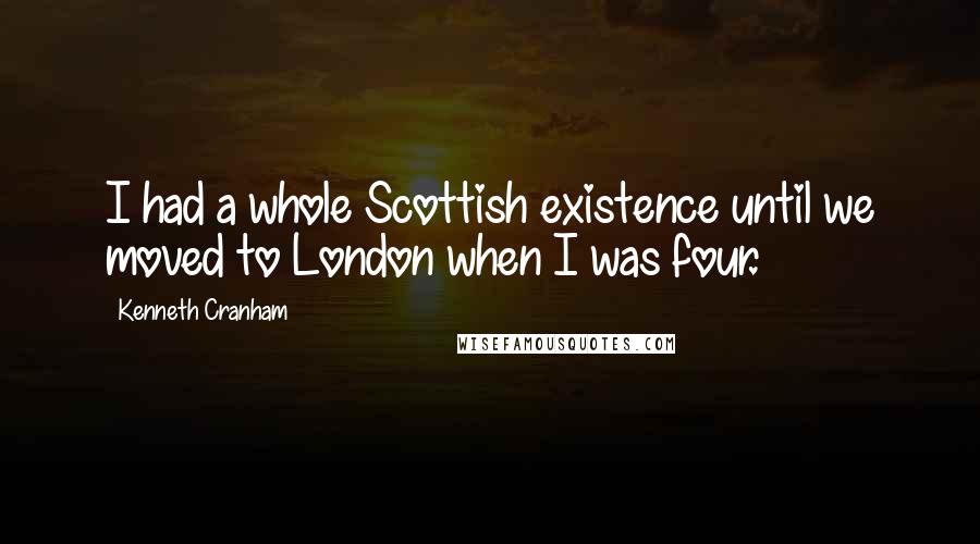 Kenneth Cranham Quotes: I had a whole Scottish existence until we moved to London when I was four.