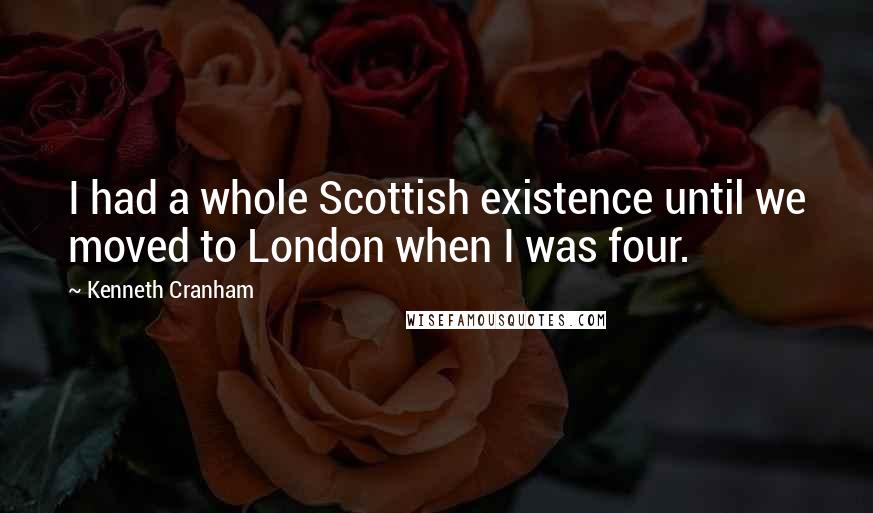 Kenneth Cranham Quotes: I had a whole Scottish existence until we moved to London when I was four.