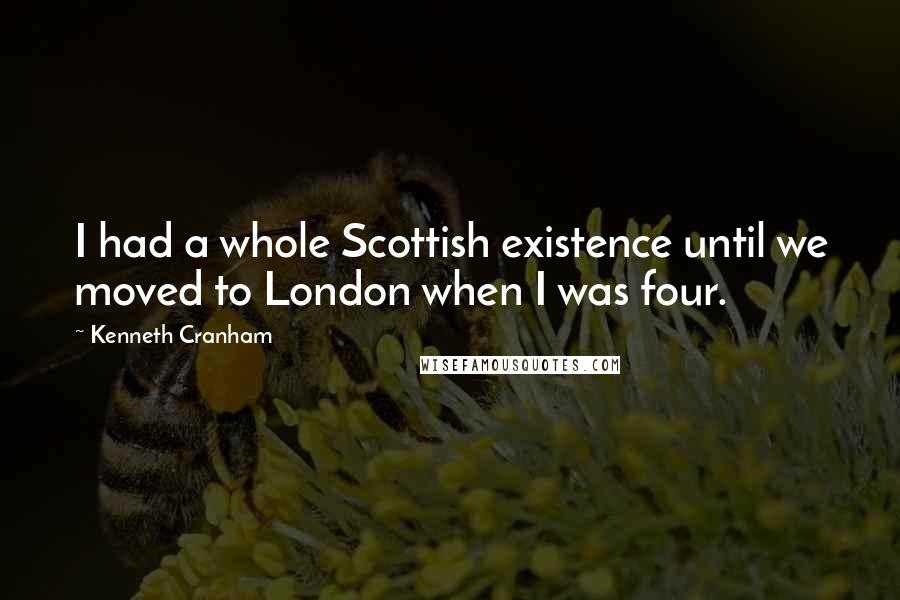 Kenneth Cranham Quotes: I had a whole Scottish existence until we moved to London when I was four.