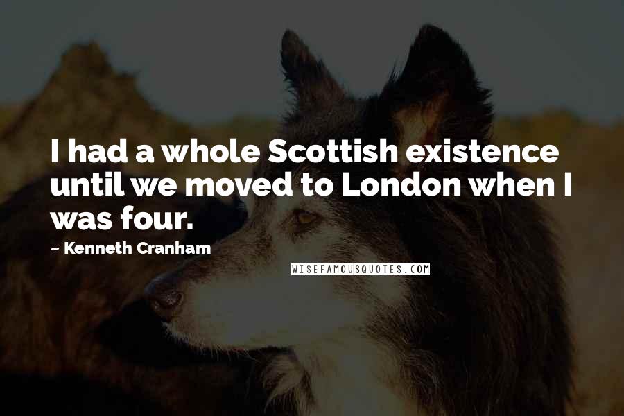 Kenneth Cranham Quotes: I had a whole Scottish existence until we moved to London when I was four.
