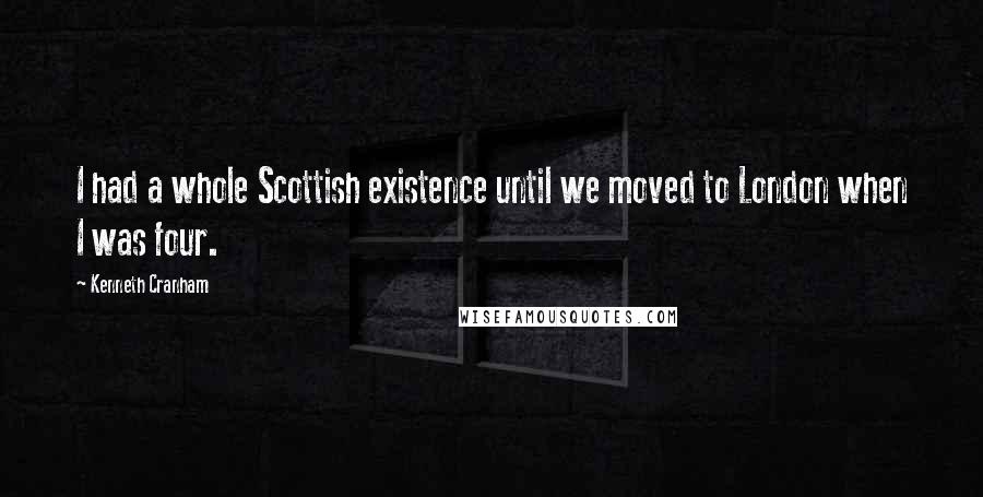 Kenneth Cranham Quotes: I had a whole Scottish existence until we moved to London when I was four.