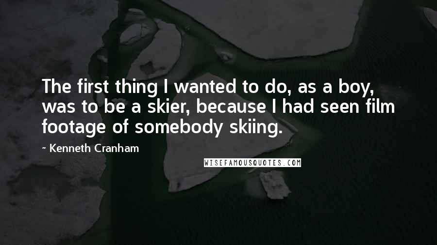 Kenneth Cranham Quotes: The first thing I wanted to do, as a boy, was to be a skier, because I had seen film footage of somebody skiing.