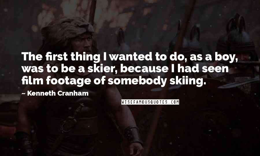 Kenneth Cranham Quotes: The first thing I wanted to do, as a boy, was to be a skier, because I had seen film footage of somebody skiing.