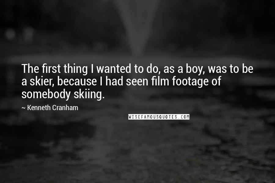 Kenneth Cranham Quotes: The first thing I wanted to do, as a boy, was to be a skier, because I had seen film footage of somebody skiing.