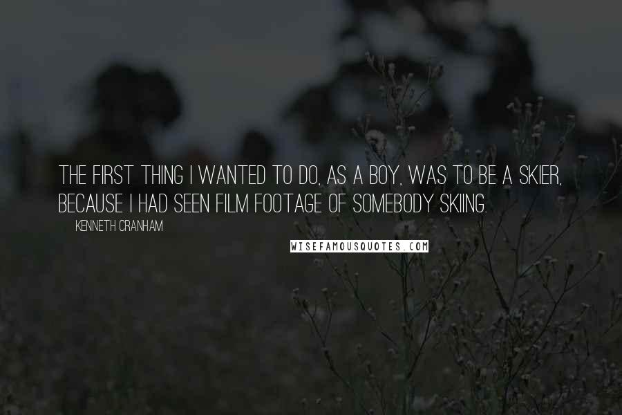 Kenneth Cranham Quotes: The first thing I wanted to do, as a boy, was to be a skier, because I had seen film footage of somebody skiing.
