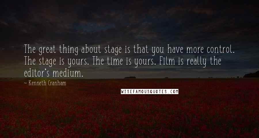 Kenneth Cranham Quotes: The great thing about stage is that you have more control. The stage is yours. The time is yours. Film is really the editor's medium.