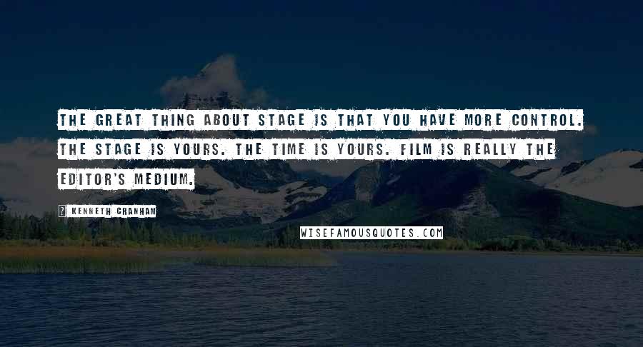 Kenneth Cranham Quotes: The great thing about stage is that you have more control. The stage is yours. The time is yours. Film is really the editor's medium.