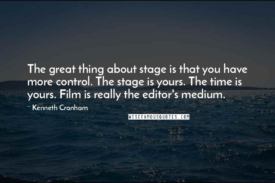 Kenneth Cranham Quotes: The great thing about stage is that you have more control. The stage is yours. The time is yours. Film is really the editor's medium.