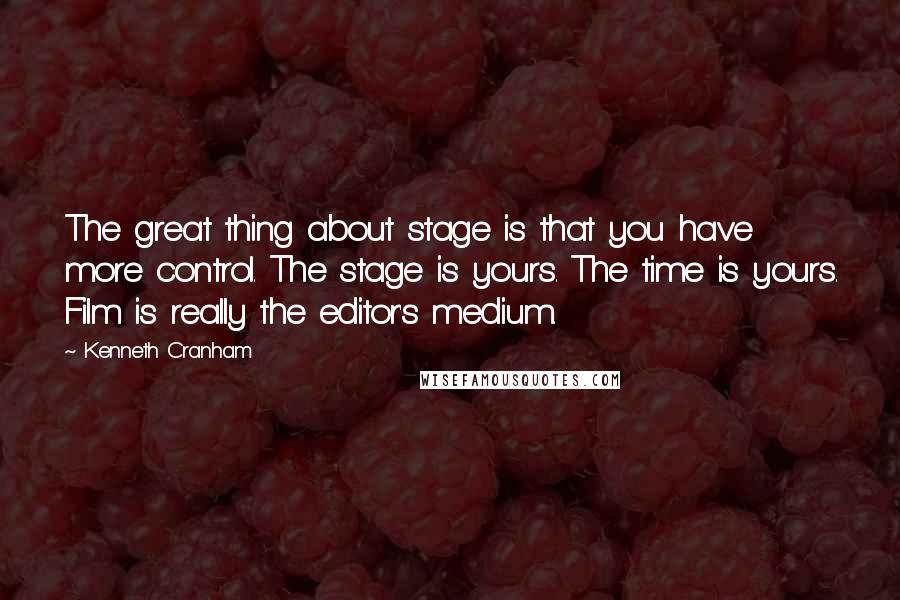 Kenneth Cranham Quotes: The great thing about stage is that you have more control. The stage is yours. The time is yours. Film is really the editor's medium.