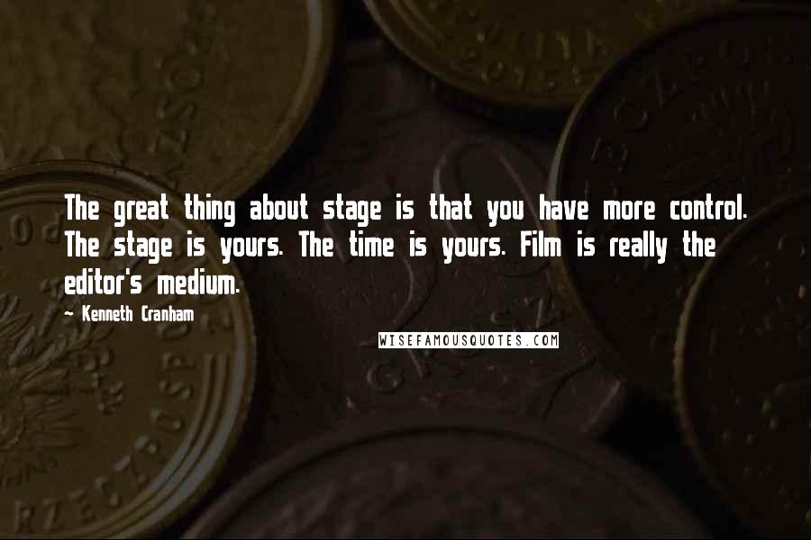 Kenneth Cranham Quotes: The great thing about stage is that you have more control. The stage is yours. The time is yours. Film is really the editor's medium.