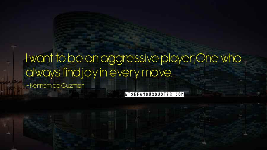 Kenneth De Guzman Quotes: I want to be an aggressive player;One who always find joy in every move.