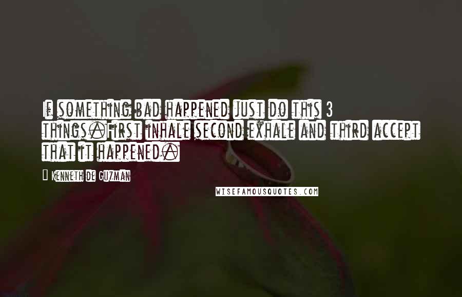 Kenneth De Guzman Quotes: If something bad happened just do this 3 things.First inhale second exhale and third accept that it happened.