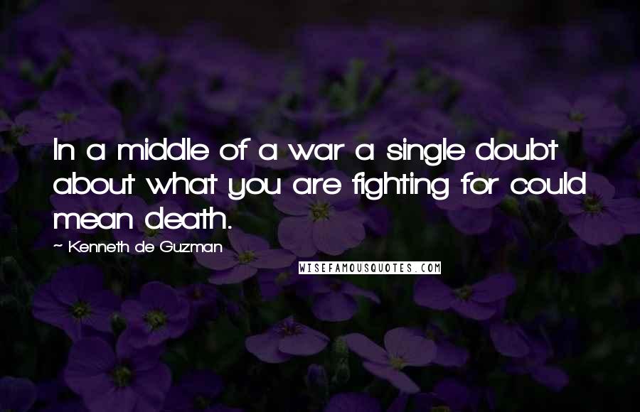 Kenneth De Guzman Quotes: In a middle of a war a single doubt about what you are fighting for could mean death.