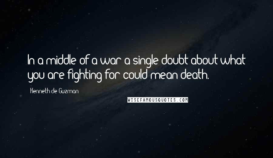 Kenneth De Guzman Quotes: In a middle of a war a single doubt about what you are fighting for could mean death.