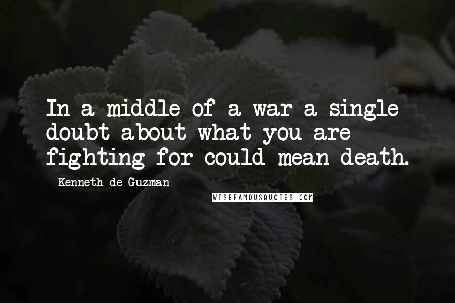 Kenneth De Guzman Quotes: In a middle of a war a single doubt about what you are fighting for could mean death.