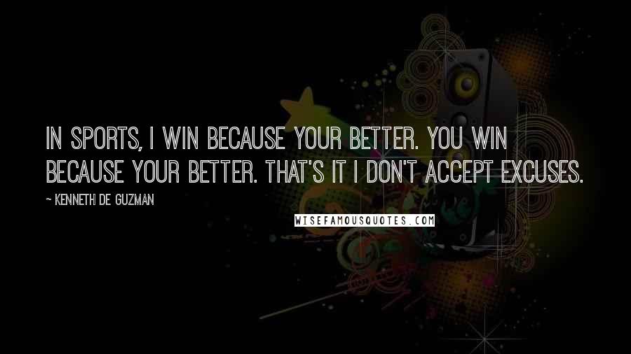 Kenneth De Guzman Quotes: In sports, I win because your better. You win because your better. That's it I don't accept excuses.