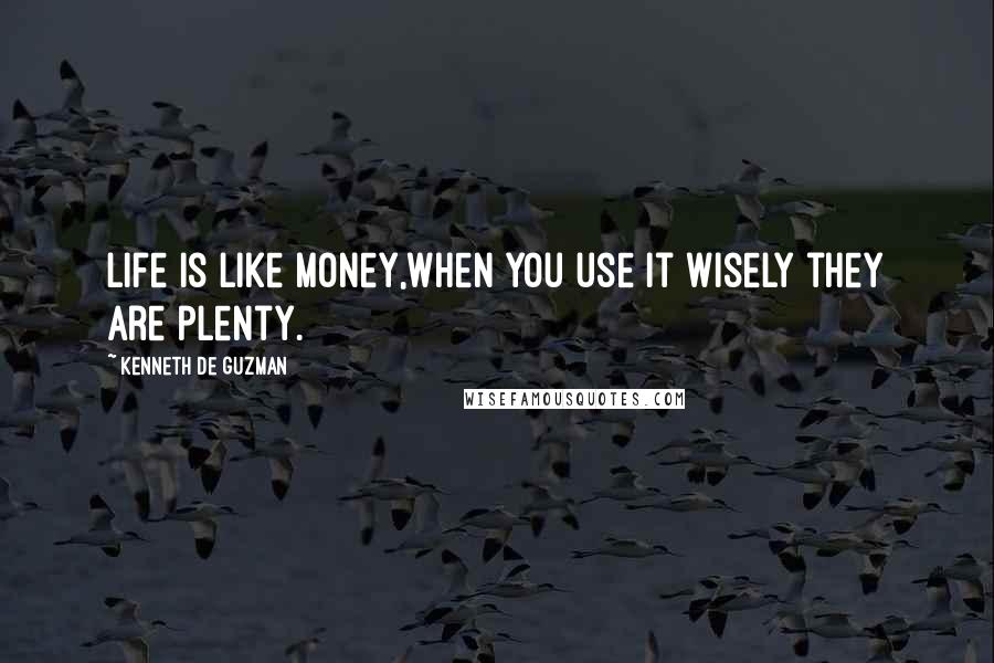 Kenneth De Guzman Quotes: Life is like money,When you use it wisely they are plenty.