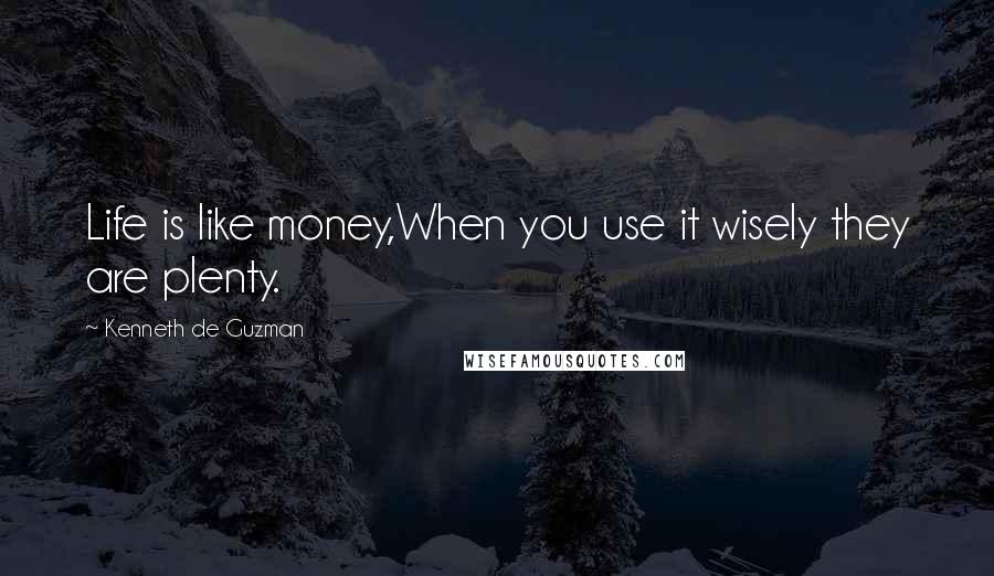 Kenneth De Guzman Quotes: Life is like money,When you use it wisely they are plenty.