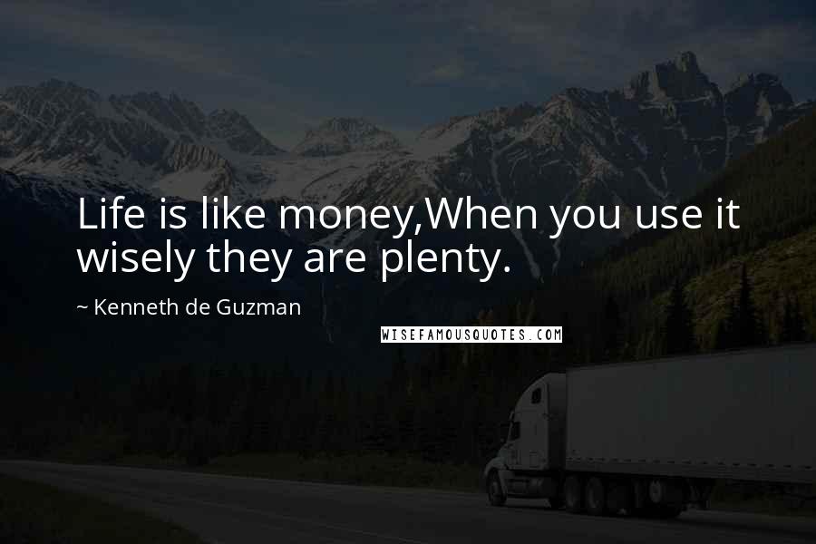 Kenneth De Guzman Quotes: Life is like money,When you use it wisely they are plenty.