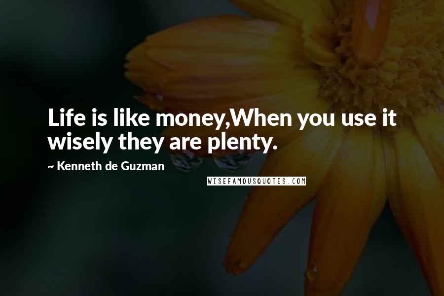 Kenneth De Guzman Quotes: Life is like money,When you use it wisely they are plenty.