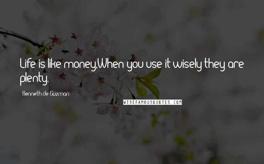 Kenneth De Guzman Quotes: Life is like money,When you use it wisely they are plenty.
