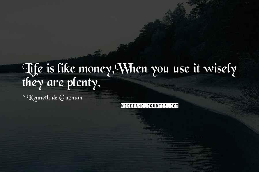 Kenneth De Guzman Quotes: Life is like money,When you use it wisely they are plenty.