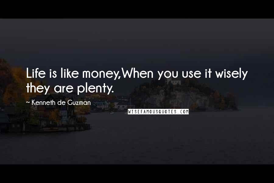 Kenneth De Guzman Quotes: Life is like money,When you use it wisely they are plenty.